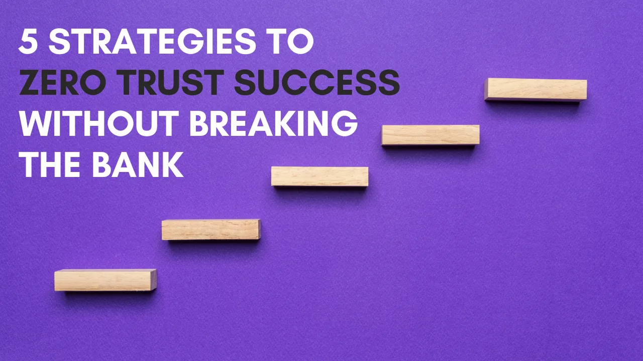 5 Strategies to Zero Trust Success Without Breaking The Bank